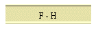 F - H